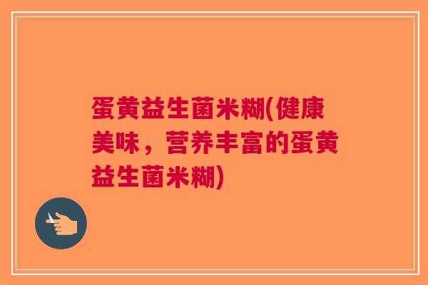 蛋黄益生菌米糊(健康美味,营养丰富的蛋黄益生菌米糊)