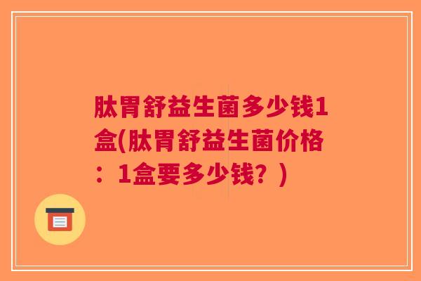 肽胃舒益生菌多少钱1盒(肽胃舒益生菌价格:1盒要多少钱?) 肽胃舒益生菌多少钱1盒(肽胃舒益生菌价格:1盒要多少钱?)