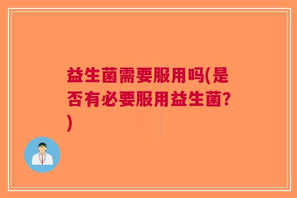 益生菌需要服用吗(是否有必要服用益生菌？)