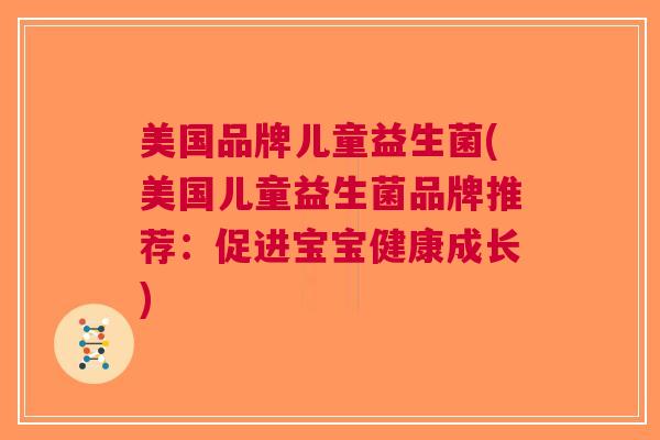 美国品牌儿童益生菌(美国儿童益生菌品牌推荐:促进宝宝健康成长)