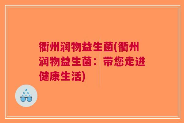 衢州润物益生菌(衢州润物益生菌:带您走进健康生活)