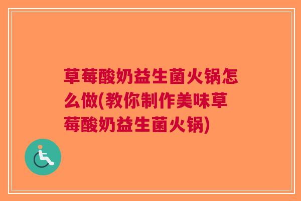 草莓酸奶益生菌火锅怎么做(教你制作美味草莓酸奶益生菌火锅)