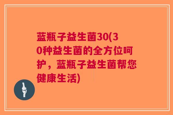蓝瓶子益生菌30(30种益生菌的全方位呵护,蓝瓶子益生菌帮您健康生活)
