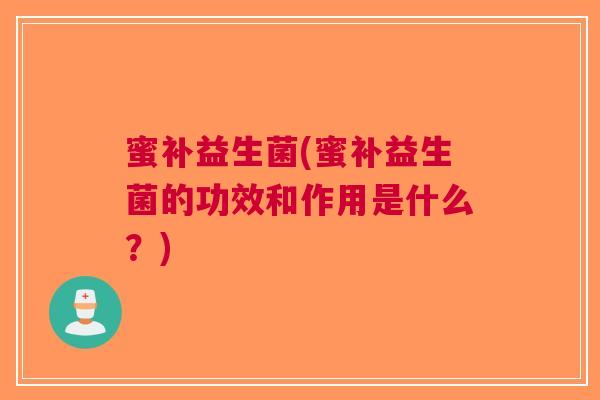 蜜补益生菌(蜜补益生菌的功效和作用是什么?)