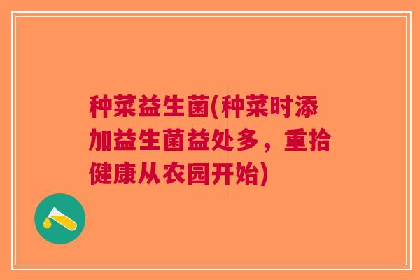种菜益生菌(种菜时添加益生菌益处多,重拾健康从农园开始) 种菜益生菌(种菜时添加益生菌益处多,重拾健康从农园开始)