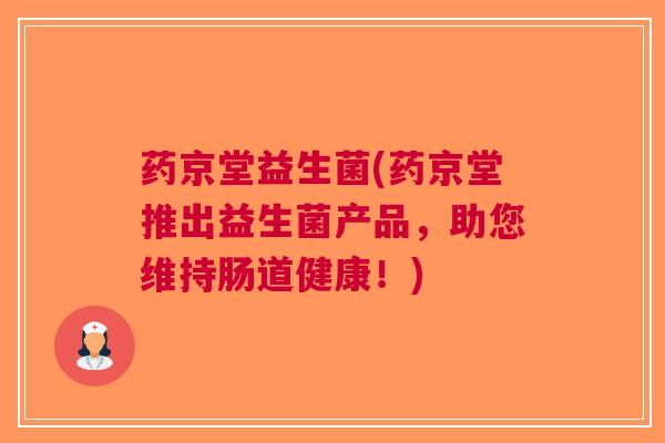 药京堂益生菌(药京堂推出益生菌产品,助您维持肠道健康!) 药京堂益生菌(药京堂推出益生菌产品,助您维持肠道健康!)