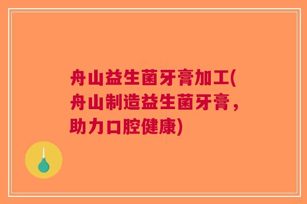 舟山益生菌牙膏加工(舟山制造益生菌牙膏,助力口腔健康)
