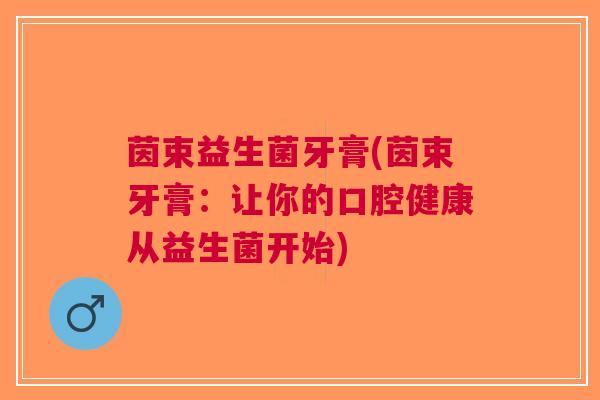 茵束益生菌牙膏(茵束牙膏:让你的口腔健康从益生菌开始)