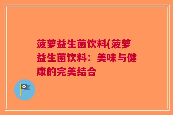 菠萝益生菌饮料(菠萝益生菌饮料:美味与健康的完美结合