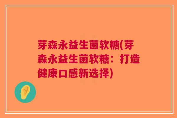 芽森永益生菌软糖(芽森永益生菌软糖:打造健康口感新选择)