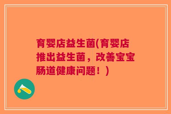 育婴店益生菌(育婴店推出益生菌,改善宝宝肠道健康问题!)