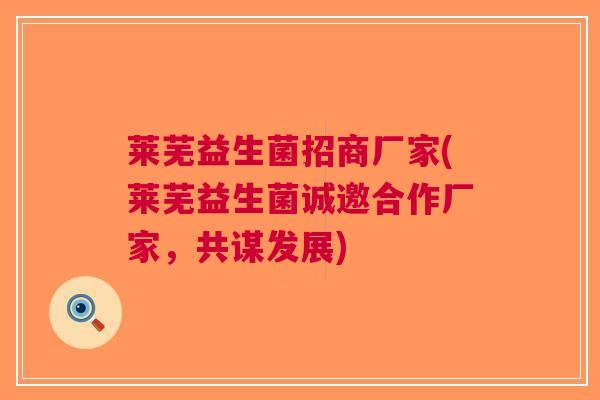 莱芜益生菌招商厂家(莱芜益生菌诚邀合作厂家,共谋发展)