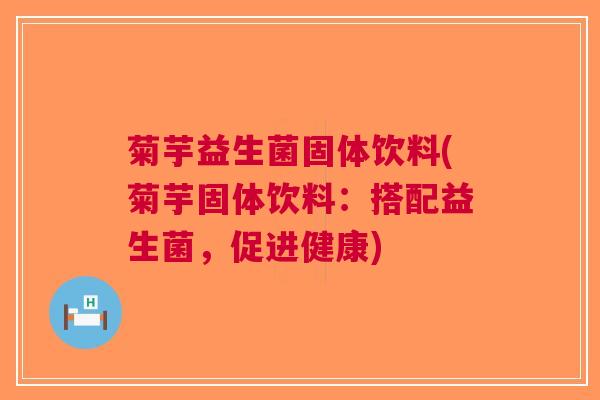 菊芋益生菌固体饮料(菊芋固体饮料:搭配益生菌,促进健康)