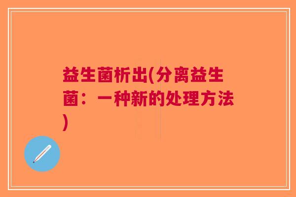 益生菌析出(分离益生菌:一种新的处理方法)
