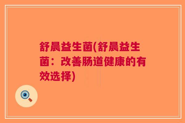 舒晨益生菌(舒晨益生菌:改善肠道健康的有效选择)