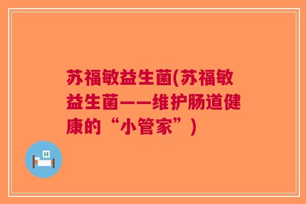 苏福敏益生菌(苏福敏益生菌——维护肠道健康的“小管家”)