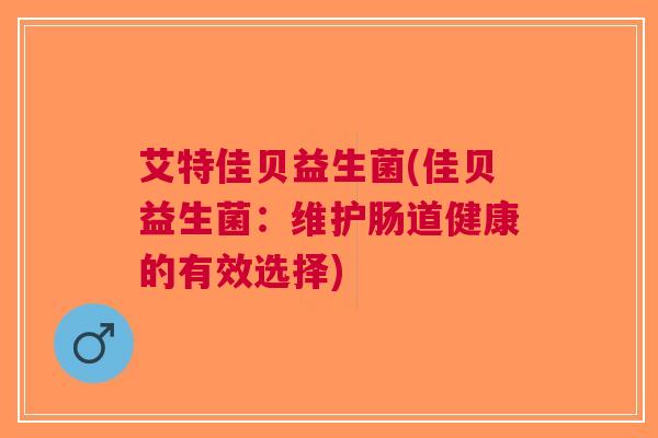 艾特佳贝益生菌(佳贝益生菌:维护肠道健康的有效选择)