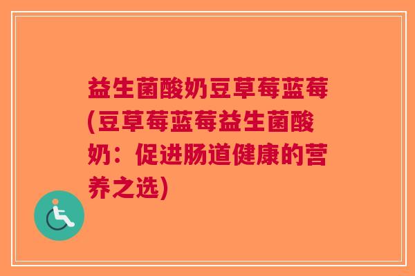 益生菌酸奶豆草莓蓝莓(豆草莓蓝莓益生菌酸奶:促进肠道健康的营养之选) 益生菌酸奶豆草莓蓝莓(豆草莓蓝莓益生菌酸奶:促进肠道健康的营养之选)
