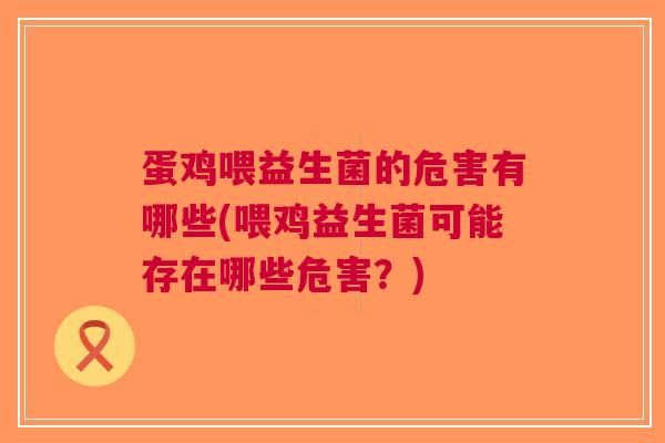 蛋鸡喂益生菌的危害有哪些(喂鸡益生菌可能存在哪些危害?)