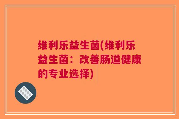 维利乐益生菌(维利乐益生菌:改善肠道健康的专业选择)
