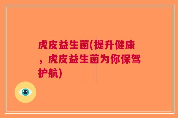 虎皮益生菌(提升健康,虎皮益生菌为你保驾护航)