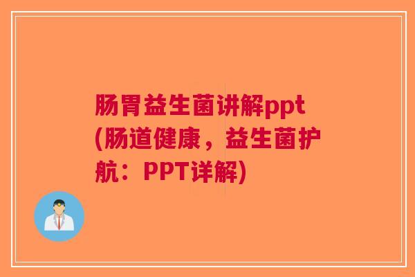 肠胃益生菌讲解ppt(肠道健康，益生菌护航：PPT详解)