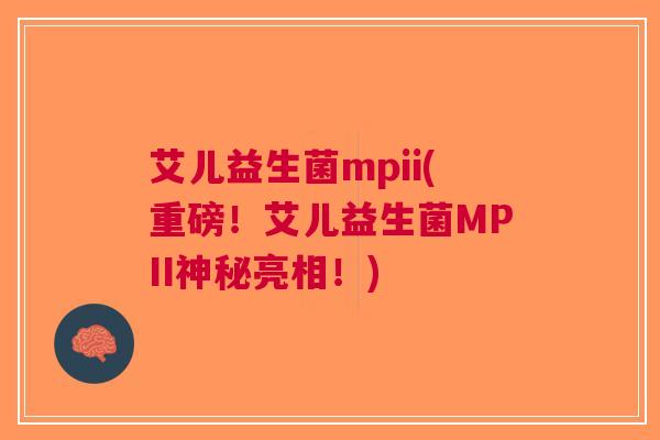 艾儿益生菌mpii(重磅！艾儿益生菌MPII神秘亮相！)