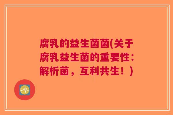 腐乳的益生菌菌(关于腐乳益生菌的重要性:解析菌,互利共生!) 腐乳的益生菌菌(关于腐乳益生菌的重要性:解析菌,互利共生!)