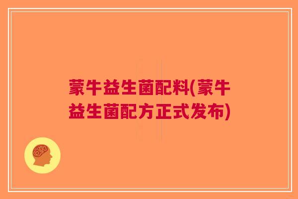 蒙牛益生菌配料(蒙牛益生菌配方正式发布) 蒙牛益生菌配料(蒙牛益生菌配方正式发布)