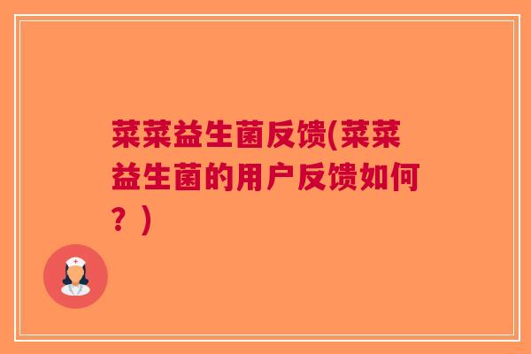 菜菜益生菌反馈(菜菜益生菌的用户反馈如何?) 菜菜益生菌反馈(菜菜益生菌的用户反馈如何?)