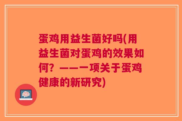 蛋鸡用益生菌好吗(用益生菌对蛋鸡的效果如何?——一项关于蛋鸡健康的新研究)
