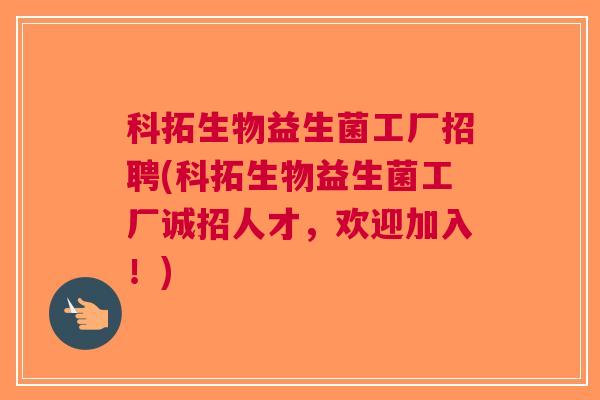 科拓生物益生菌工厂招聘(科拓生物益生菌工厂诚招人才,欢迎加入!)