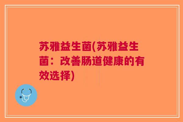 苏雅益生菌(苏雅益生菌:改善肠道健康的有效选择)