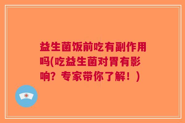 益生菌饭前吃有副作用吗(吃益生菌对胃有影响?专家带你了解!)