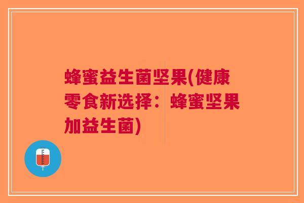 蜂蜜益生菌坚果(健康零食新选择:蜂蜜坚果加益生菌)