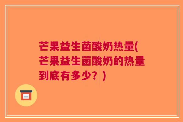 芒果益生菌酸奶热量(芒果益生菌酸奶的热量到底有多少?)