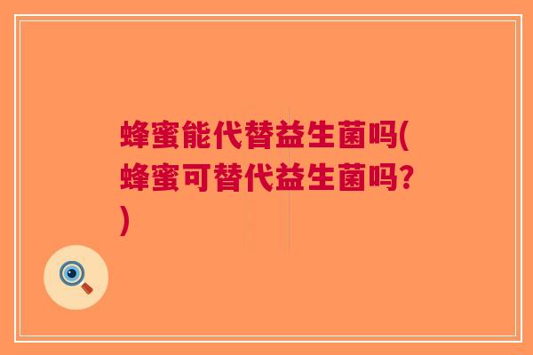 蜂蜜能代替益生菌吗(蜂蜜可替代益生菌吗?)
