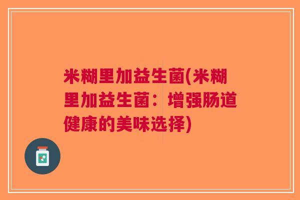 米糊里加益生菌(米糊里加益生菌:增强肠道健康的美味选择)
