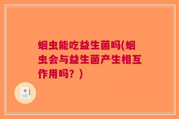 蛔虫能吃益生菌吗(蛔虫会与益生菌产生相互作用吗?) 蛔虫能吃益生菌吗(蛔虫会与益生菌产生相互作用吗?)