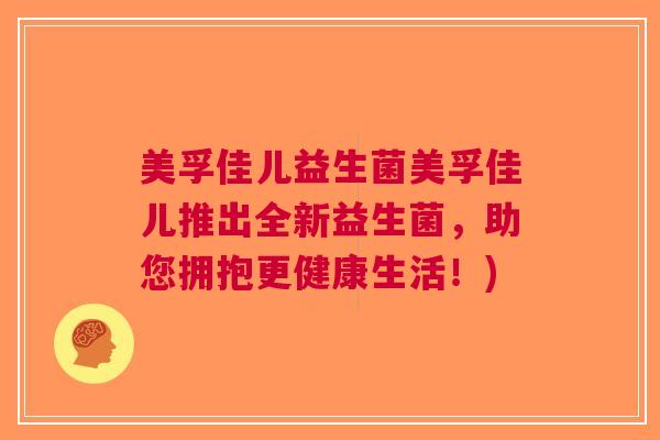 美孚佳儿益生菌美孚佳儿推出全新益生菌，助您拥抱更健康生活！)