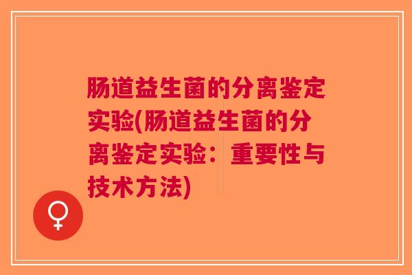 肠道益生菌的分离鉴定实验(肠道益生菌的分离鉴定实验:重要性与技术方法)