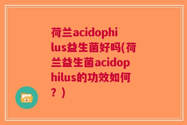 荷兰acidophilus益生菌好吗(荷兰益生菌acidophilus的功效如何?)