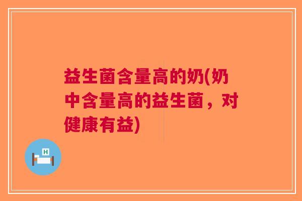 益生菌含量高的奶(奶中含量高的益生菌,对健康有益)