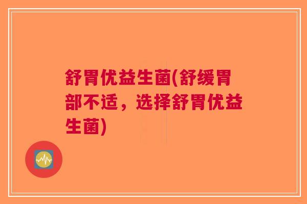 舒胃优益生菌(舒缓胃部不适,选择舒胃优益生菌)