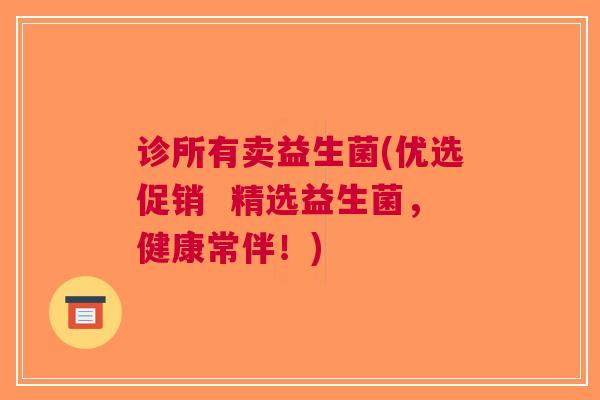 诊所有卖益生菌(优选促销 精选益生菌,健康常伴!)