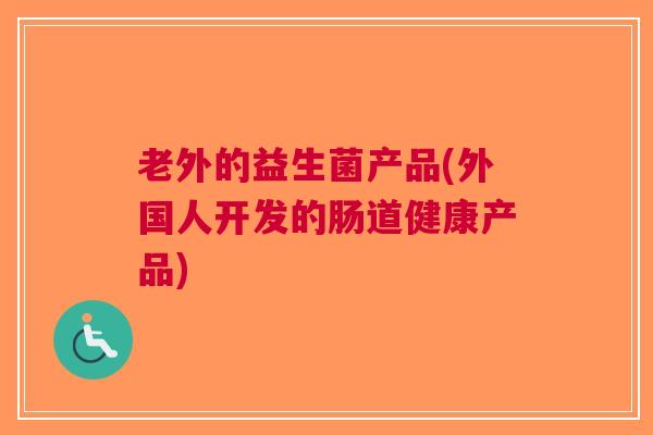 老外的益生菌产品(外国人开发的肠道健康产品) 老外的益生菌产品(外国人开发的肠道健康产品)