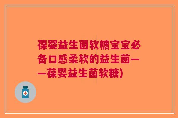 葆婴益生菌软糖宝宝必备口感柔软的益生菌——葆婴益生菌软糖)