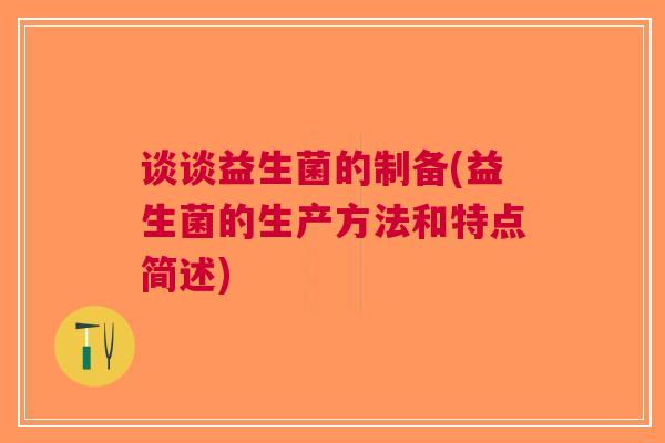 谈谈益生菌的制备(益生菌的生产方法和特点简述)