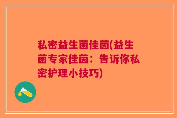 私密益生菌佳茵(益生菌专家佳茵:告诉你私密护理小技巧)