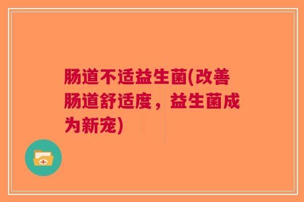 肠道不适益生菌(改善肠道舒适度,益生菌成为新宠)